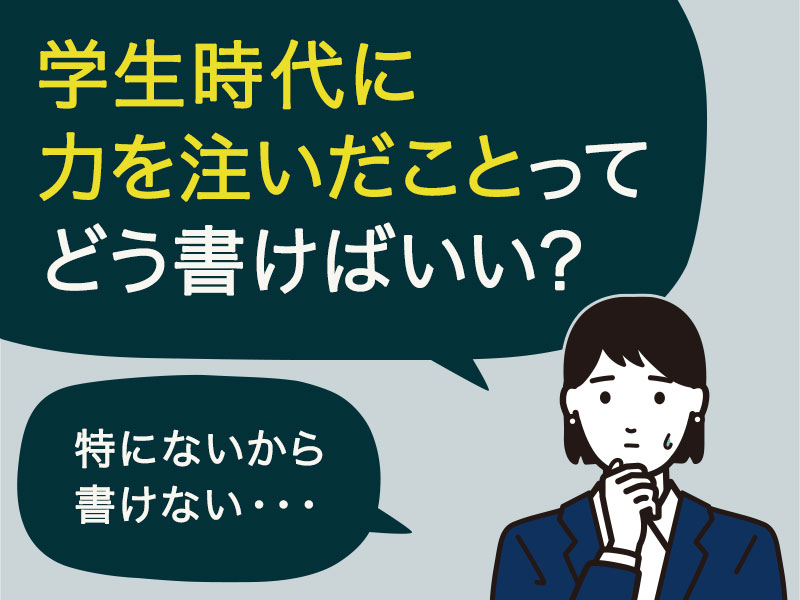 学生時代に力を注いだことってどう書けばいい？