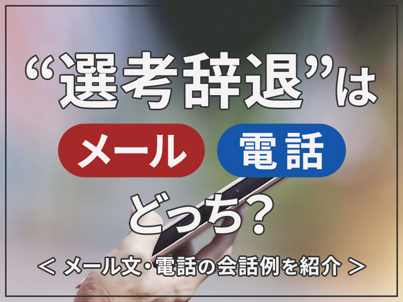 選考辞退はメール 電話どっち 正しく 好印象のメール文 電話の会話例を紹介