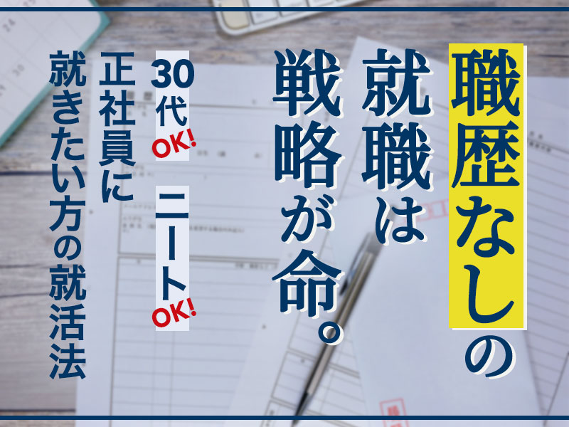 職歴なしの就職は戦略が命 正社員に就きたい方の就活法 30代 ニートok