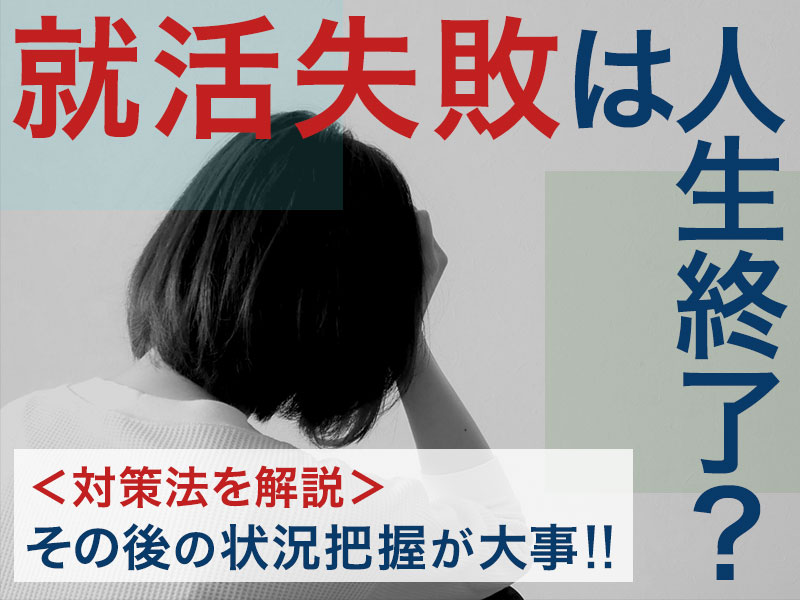 就活失敗は人生終了 その後の状況把握で逆転する対策法を詳細解説