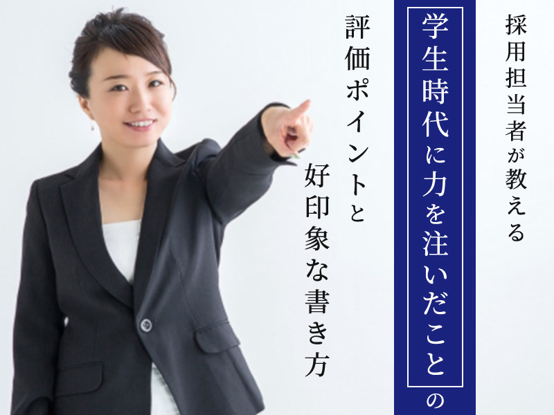 採用担当者が教える【学生時代に力を注いだこと】の評価ポイントと好印象な書き方