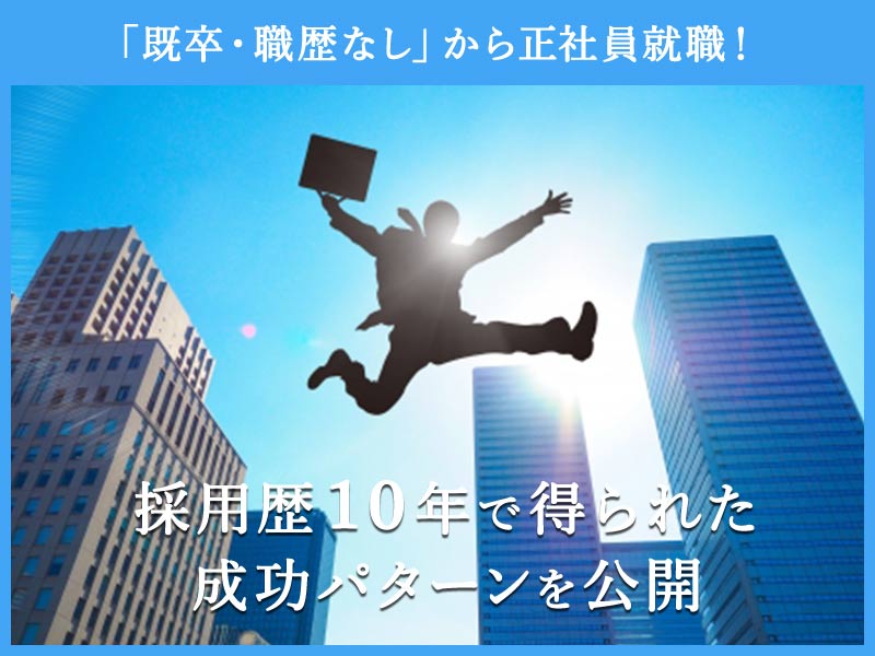 「既卒・職歴なし」から正社員就職！採用歴10年で得られた成功パターンを公開