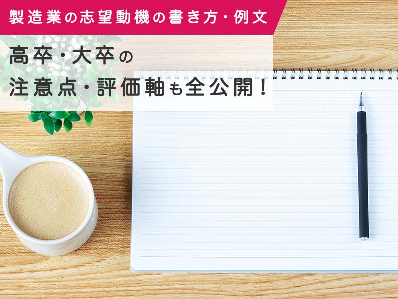 【製造業の志望動機の書き方・例文】高卒・大卒の注意点・評価軸も全公開！