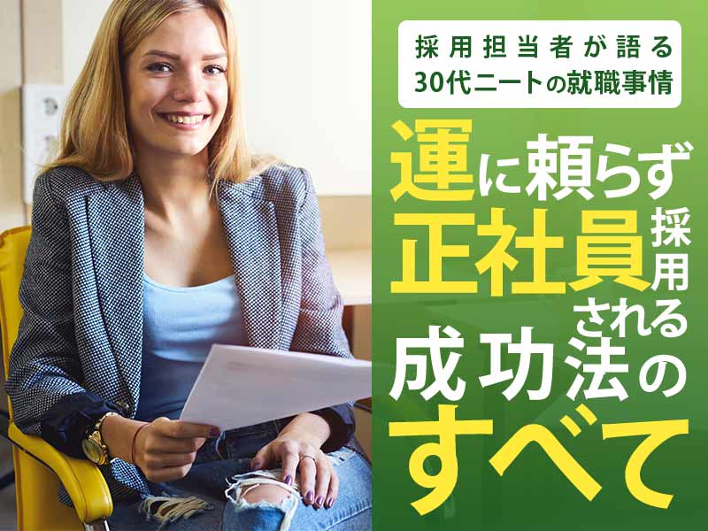 採用担当者が語る30代ニートの就職事情 運に頼らず正社員採用される成功法のすべて