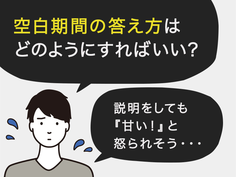 空白期間の答え方はどのようにすればいいんだろう？他の人の事例を知りたい