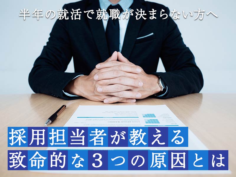 【半年の就活で就職が決まらない方へ】採用担当者が教える致命的な3つの原因とは