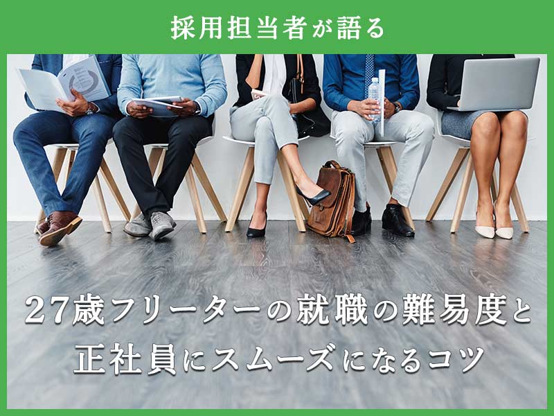 【採用担当者が語る】27歳フリーターの就職の難易度と正社員にスムーズになるコツ