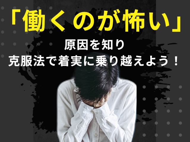 「働くのが怖い」原因は7つ!4つの克服法で着実に乗り越えよう