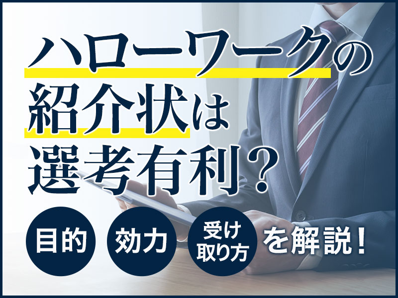 ハローワークの紹介状は選考有利 目的 効力 受け取り方を具体的に解説