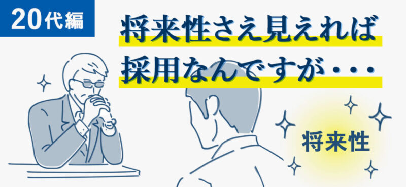 20代は将来性さえ見えれば採用