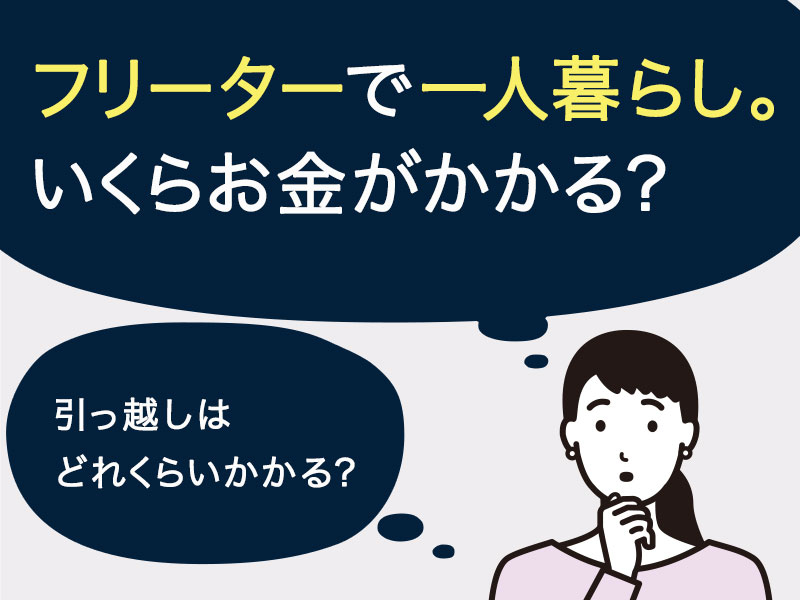 フリーターで一人暮らしをしたら、いくらお金がかかるの？