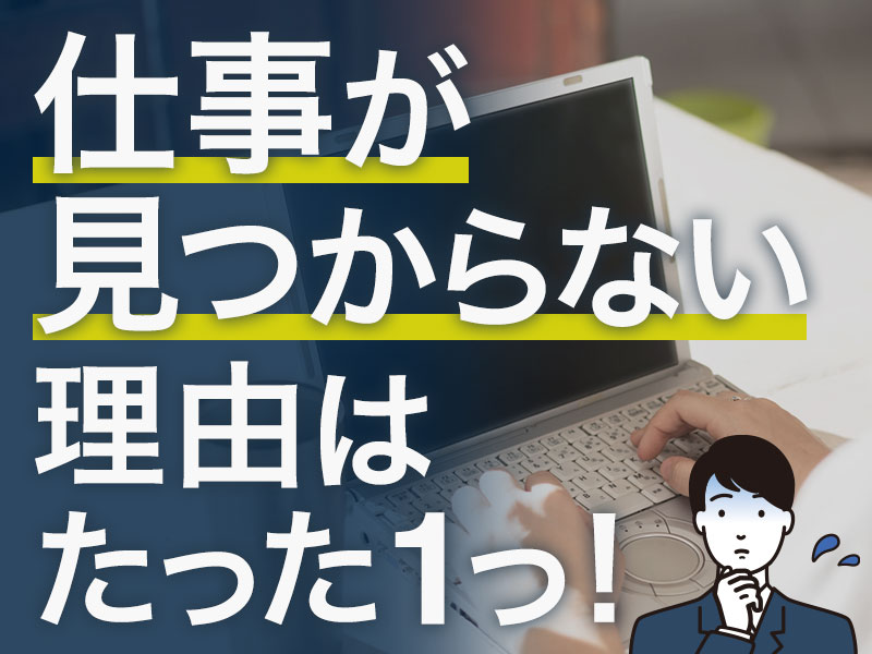 仕事が見つからない理由はたった1つ！