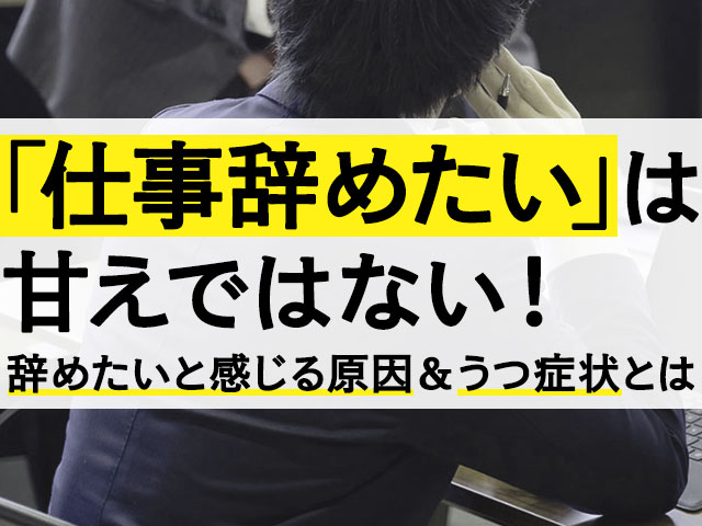 仕事辞めたい は甘えではない 辞めたいと感じる8つの原因とうつ症状とは