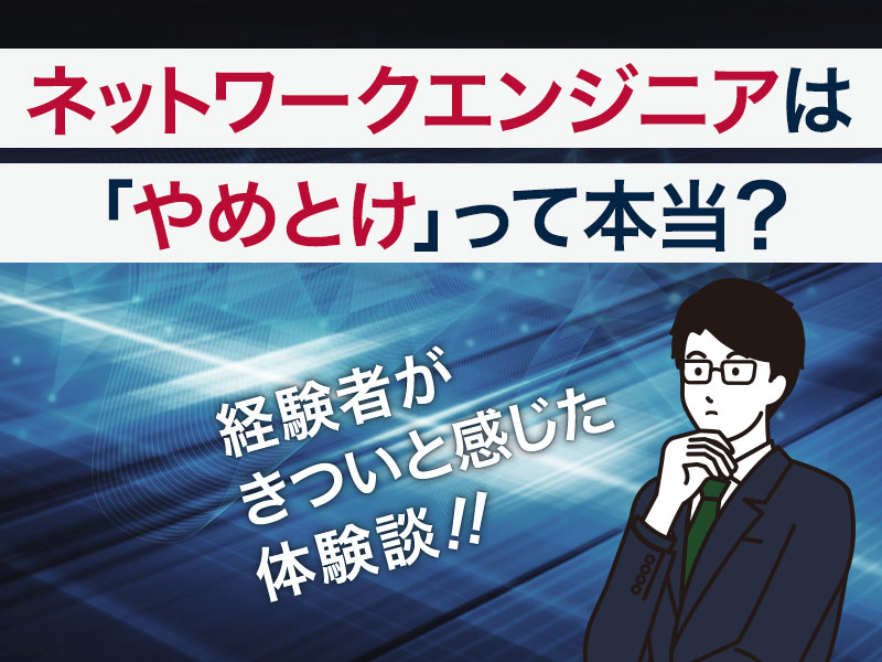 ネットワークエンジニアは やめとけ って本当 経験者がきついと感じた体験談 ネットワークエンジニアは やめとけ って本当 経験者がきついと感じた体験談